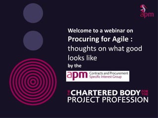 Welcome to a webinar on
Procuring for Agile :
thoughts on what good
looks like
by the
 