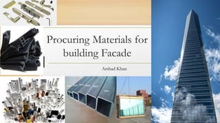 Procuring Materials for
building Facade
Arshad Khan
 