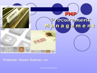 PMP
                                Procurement
                               Management




Presenter: Hazem Soliman, PMP.

                        Emak International Academy   1
 