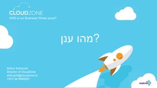 Arthur Schmunk
Director of CloudZone
arthusch@cloudzone.io
+972 54 6668291
AWS is our Business! Whats yours?
‫מהו‬‫ענן‬ ?
 