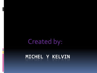 Michel y kelvin            Created by: