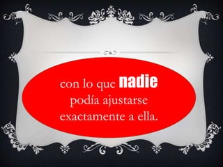 con lo que nadie
podía ajustarse
exactamente a ella.
 