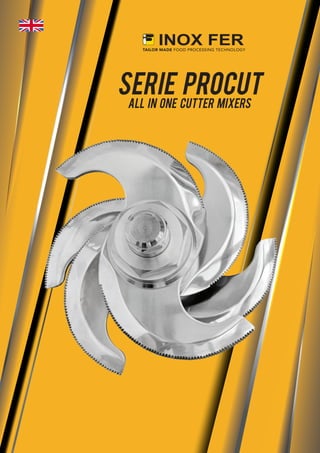 TAILOR MADE FOOD PROCESSING TECHNOLOGY
SERIE PROCUT
ALL IN ONE CUTTER MIXERS
 