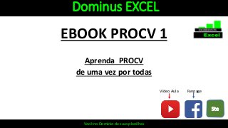 Dominus EXCEL
EBOOK PROCV 1
Aprenda PROCV
de uma vez por todas
Vídeo Aula Fanpage
Você no Domínio de suas planilhas
 