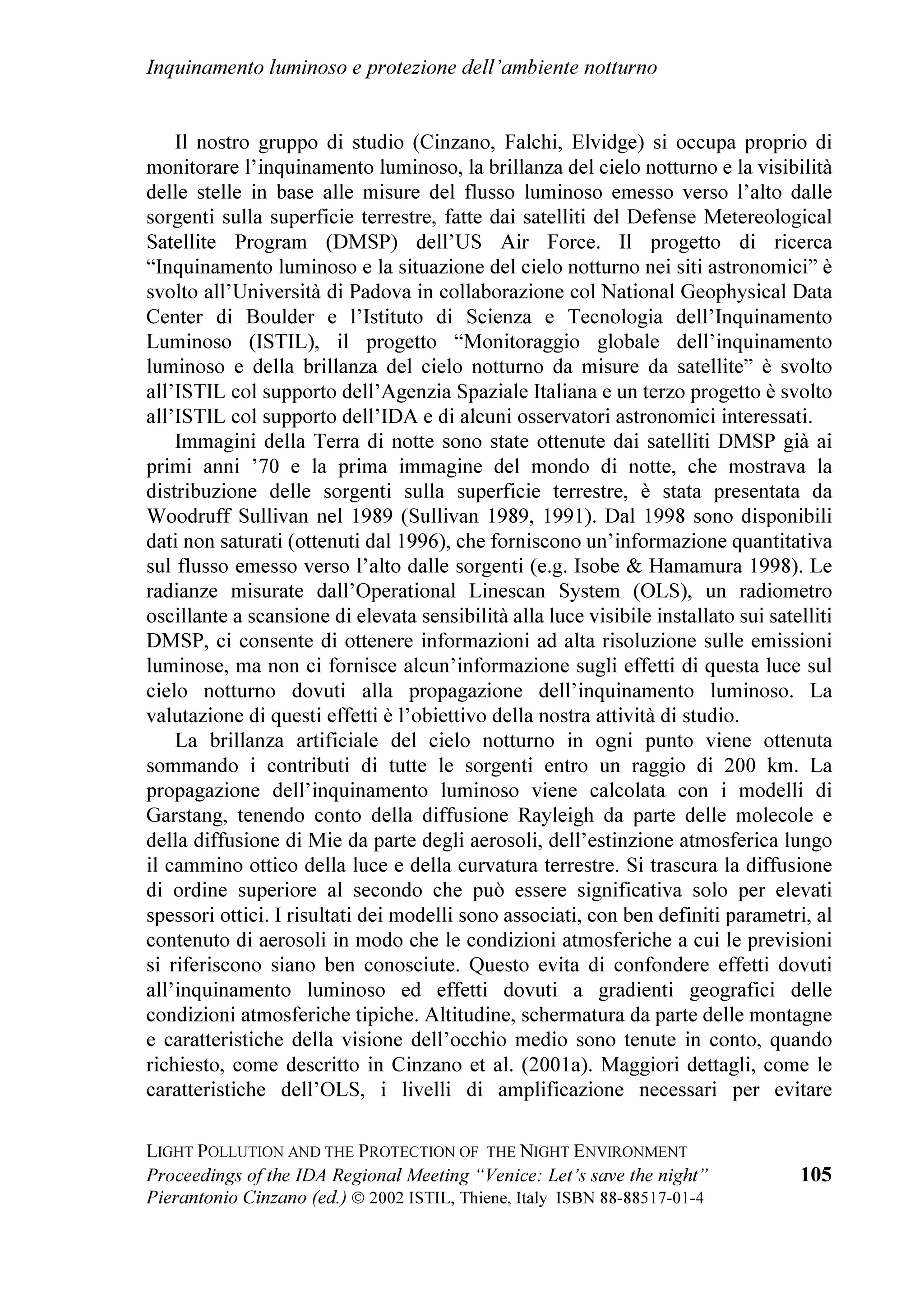 ,QTXLQDPHQWR OXPLQRVR H SURWH]LRQH GHOO¶DPELHQWH QRWWXUQR


GLPHQVLRQV DQG DUFKLWHFWXUHV ZKRVH DHVWKHWLF            PRQLWRULQJ RI   WKH OLJKW SROOXWLRQ SURPRWHG IURP
YDOXH FDQQRW HVFDSH WKH NLQG RI OLJKWLQJ IRU ZKLFK      WKH 0LQLVWU    DUH YHU LQWHUHVWLQJ $ GDWXP
WKH KDYH EHHQ FUHDWHG IRU OHJDO UHDVRQV RI            HPHUJHV ZLWK    FODULW LQ WKH FLWLHV DQG LQ ZLGH
DSSOLFDWLRQ RI WKH /DZ  RI WKH 9HQHWR 5HJLRQ         DUHDV DURXQG    WKHP VWDUV REVHUYDEOH ZLWK WKH




DQG IRU WKH UHVSHFW RI WKH LQKDELWDQWV WKDW ZRXOG
                                                        QDNHG HH DUH UHGXFHG IURP  WR 
VHH XSVHW WKHLU UHODWLRQVKLS ZLWK WKH FLW
                                                        DSSUR[LPDWHO LH WKH VWDUV ZLWK PDJQLWXGH
HQYLURQPHQW VR SDUWLFXODU IRU WKH DEVHQFH RI
                                                        JUHDWHU WKDQ  7KH UHSUHVHQW  RI REVHUYDEOH
YLROHQW QRLVHV DQG IRU LWV GHOLFDWH FKURPDWLF
                                                        VWDUV EXW WKH DUH VWLOO OHVV ZKHQ WKH ORZHVW RQ WKH
HIIHFWV 7KH UHFHQW LQVWDOODWLRQV RI QHZ PHUFXU
                                                        KRUL]RQ DUH H[FOXGHG E WKH FRPSXWDWLRQ 0RUH
YDSRXU ODPSV RQ WKH ROG IL[WXUHV DQG WKH FUHDWLRQ
                                                        WKDQ  RI WKH REVHUYDEOH VWDUV KDYH EHHQ ORVW
RI QHZ OLJKW SRLQWV SURGXFHG OLYHO SURWHVWV IURP
WKH 9HQHWLDQV DZDUH RI WKH VHULRXV DQG YXOJDU ORVV      (QJ 6LOYDQR 7RFFKHW RI WKH 7HFKQLFDO ,QGXVWULDO
RI LGHQWLW RI WKHLU FLW                              ,QVWLWXWH RI 9LWWRULR 9HQHWR SUHVHQWHG WZR
)RU HGXFDWLRQ DQG SRSXODULVDWLRQ 3URI /XFLD
RUER RI WKH 0LQLVWU RI WKH ,QVWUXFWLRQ WKH
8QLYHUVLW DQG WKH 5HVHDUFK 0,85 