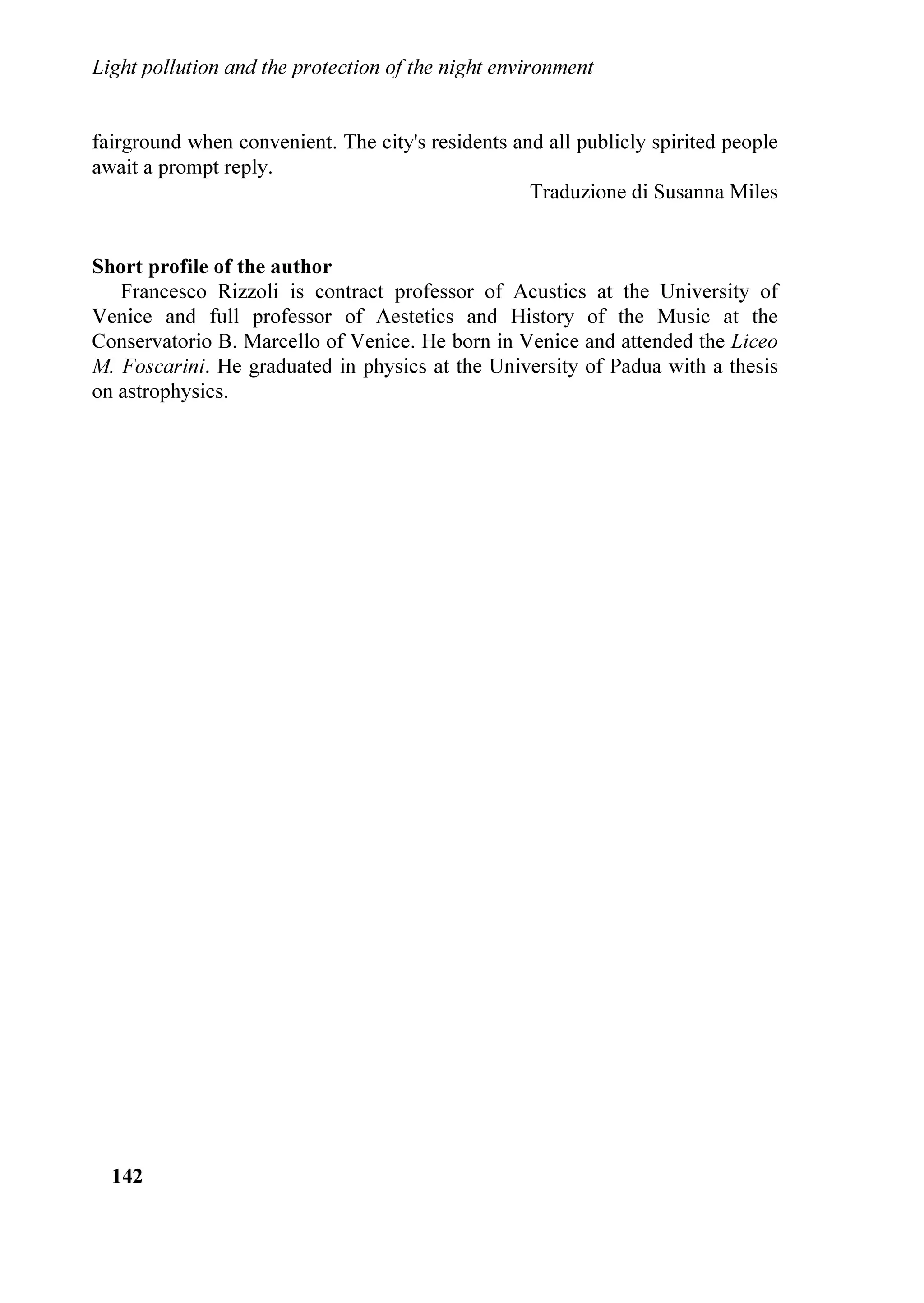 LOOXVWUDWHG
H[LVWLQJ OLJKWLQJ VVWHPV SURYLGHG IURP /5      WKH FDPSDLJQ RI ), *LRYDQL RI 9LFHQ]D
EXW QRW DVVLJQHG LQ WKH ODVW HDU                     ,OOXPLQDWH WKH PLQG QRW WR OLJKW SROOXWLRQ LQ
+RQ /XDQD =DQHOOD SDUOLDPHQWDULDQ RI WKH *UHHQ       RUGHU WR VHQVLWLVH SXEOLF RSLQLRQ DQG WR LPSRVH
                                                      WKLV SUREOHP IRU WKH DWWHQWLRQ RI *RYHUQPHQWV )RU
                                                      WKLV SXUSRVH D GHOHJDWLRQ RI  RXQJ SHRSOH IURP
                                                      9LFHQ]D OHIW RQ 0RQGD WK 0DUFK IRU %UXVVHOV WR
                                                      EH UHFHLYHG E UHSUHVHQWDWLYHV RI WKH 33( DQG WKH
                                                      (XURSHDQ 3DUOLDPHQW DQG WR RIILFLDOO GHOLYHU LQ
                                                      3DUOLDPHQW D GRFXPHQW FRQWDLQLQJ FRQFUHWH
                                                      SURSRVDOV LQ WKH WKHPH RI DZDUHQHVV DQG ILJKW
                                                      DJDLQVW OLJKW SROOXWLRQ
                                                      7KH *URXS OHDGHU +RQ $QWRQLR 7DMDQL FRPPLWWHG
                                                      KLP WR JLYLQJ DQ XUJHQW LQWHUURJDWLRQ WR WKH
                                                      (XURSHDQ RPPLVVLRQ DQG WR SHUVRQDOO IROORZ LW
                                                      ZLWK WKH FROODERUDWLRQ RI +RQ $PDOLD 6DUWRUL DQG
                                                      $QGUHD 3HOOL]]DUL ,Q WKH PHDQWLPH KH ZLOO
                                                      FRQWLQXH     LQ     FROODERUDWLRQ    ZLWK     WKH
                                                      HQYLURQPHQWDOLVW        DVVRFLDWLRQV     DPDWHXUV
                                                      DVWURQRPHUV DVVRFLDWLRQV DQG DVVRFLDWLRQV RI
SDUW LQ WKH KDPEHU RI GHSXWLHV DQG SUHVHQWHU RI     FDWHJRU DQ DZDUHQHVV FDPSDLJQ WKDW ZLOO GRFN
WKH ELOO RI ODZ  0HDVXUHV WR UHFRJQL]H DUHDV      HYHQ WR WKH 9HQHWLDQ 5HJLRQDO RXQFLO WKDW KDV
WR EH SURWHFWHG IURP OLJKW SROOXWLRQ DQG WR           EHHQ WKH ILUVW LQ ,WDO WR DGRSW D ODZ WKDW QHHGV
GHVLJQDWH SRLQWV RI DVWURQRPLFDO REVHUYDWLRQ          KRZHYHU D PRGHUQL]HG UHJXODWLRQ ³7KLV
UHFDOOHG WKH LPSRUWDQFH RI WKH SURWHFWLRQ RI WKH      UHJXODWLRQ WKDQNV WR WKH SUHFLRXV ZRUN RI WKH
QLJKW HQYLURQPHQW DQG WKH HQHUJHWLF VDYLQJ DQG        /LJKW 3ROOXWLRQ 6FLHQFH DQG 7HFKQRORJ ,QVWLWXWH


/DBCUÃ3PGGVUDPIÃ6I9ÃUC@Ã3SPU@8UDPIÃPAÃÃUC@Ã1DBCUÃ(IWDSPIH@IU
Ã




3URFHHGLQJV RI WKH ,'$ 5HJLRQDO 0HHWLQJ ³9HQLFH /HW¶V VDYH WKH QLJKW´                     
3LHUDQWRQLR LQ]DQR HG 