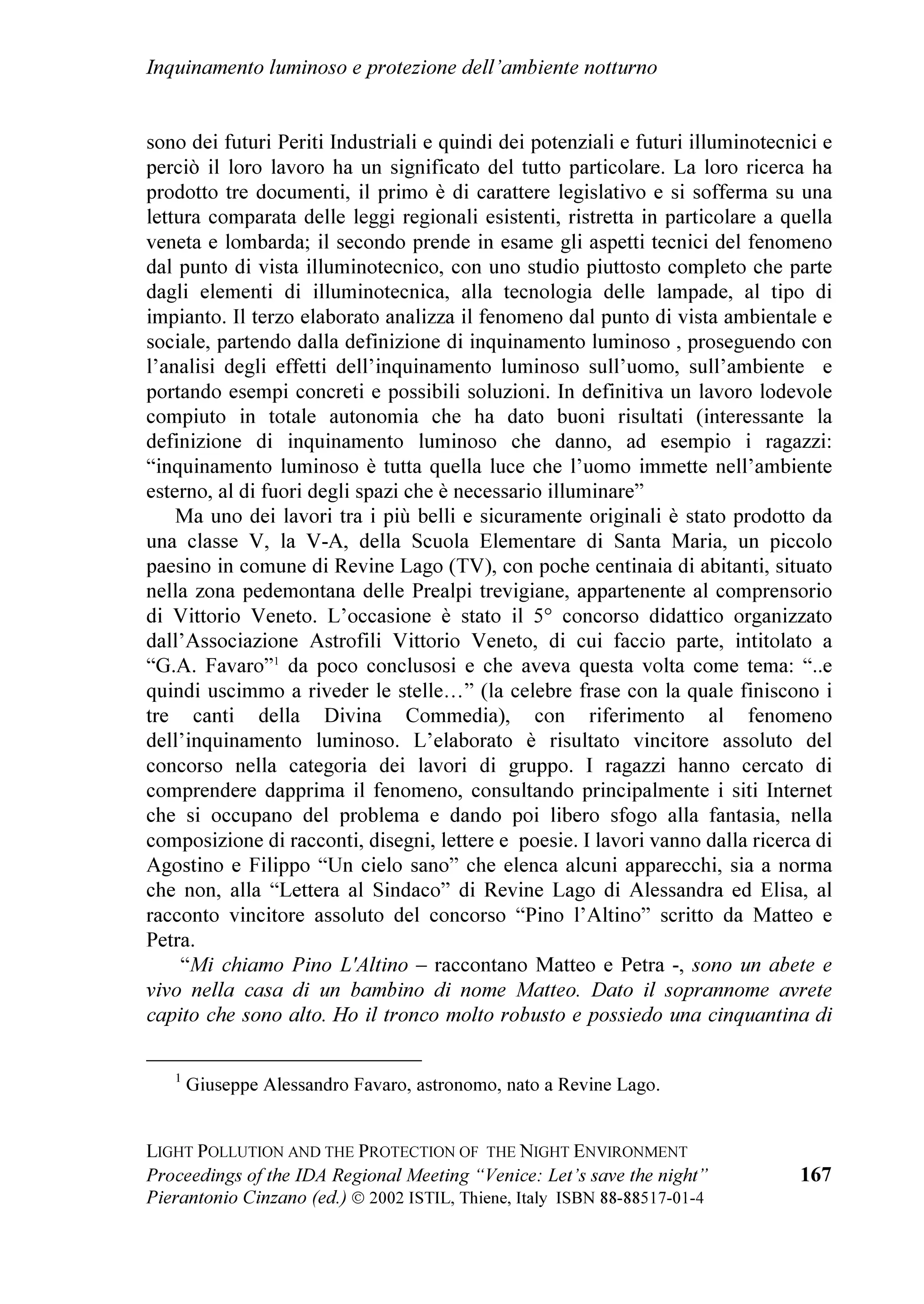 DXJXUL LQ XQ WRFFDQWH PHVVDJJLR WUDPLWH OD VLJD        /
LWHU SDUODPHQWDUH VL q DYYLDWR WHPSHVWLYDPHQWH
$GULDQD 0DQHWWD VHJUHWDULD GL LHOR%XLR 0D         PD RUD q IHUPR GD WURSSL PHVL q XWLOH XQD
                                                        VROOHFLWD]LRQH DO 3DUODPHQWR DIILQFKp IDFFLD
                                                        SUHVWR H EHQH 1RQ FUHGR FKH OD OHJJH TXDGUR
                                                        QD]LRQDOH GHEED GHILQLUH GHWWDJOL R LQYDGHUH
                                                        DXWRQRPLH UHJLRQDOL H ORFDOL $Q]L RFFRUUH IDU
                                                        WHVRUR GHOOH OHJJL H GHOOH HVSHULHQ]H GLIIXVH ,Q WDO
                                                        VHQVR O
DSSURIRQGLPHQWR GHOO
DQDOLVL H GHOOH
                                                        SURSRVWH ULIHULWH DOOD UHJLRQH 9HQHWR VRQR PROWR
                                                        XWLOL DQFKH D OLYHOOR QD]LRQDOH RQVXOWHUz
                                                        YROHQWLHUL UHOD]LRQL H PDWHULDOL GHO FRQYHJQR GL
                                                        9HQH]LD
                                                        $L VXRL VDOXWL VL DJJLXQJRQR TXHOOL GHO FRQVLJOLHUH
                                                        UHJLRQDOH 0DUFR 0RUX]]L GHOOD 5HJLRQH 0DUFKH
                                                        SURSRQHQWH GL XQD OHJJH FRQWUR O
LQTXLQDPHQWR
O
XRPR TXHVW
XRPR PRGHUQR IUXVWUDWR QHYURWLFR       OXPLQRVR QHOOD VXD UHJLRQH XQ D]LRQH OHJLVODWLYD
D YROWH GLVSHUDWR KD OD SRVVLELOLWj GL GLVSRUVL        FHUWDPHQWH UDIIRU]DWD GDOO
LQWHUHVVH FKH DQFKH LQ
VHUHQDPHQWH DO ULSRVR DOOD TXLHWH R GL GHGLFDUVL DG    TXHVWD RFFDVLRQH OD 5HJLRQH 9HQHWR GLPRVWUD 
RFFXSD]LRQL FKH VYLOXSSLQR OH VXH FRQRVFHQ]H H OH
VXH     FDSDFLWj     )RUVH     QHOOH    PHJDORSROL     $O WHUPLQH GHOOD VHVVLRQH GL DSHUWXUD LO 'U
DEQRUPHPHQWH VYLOXSSDWH FUHVFLXWH LQ VSUHJLR D         3LHUDQWRQLR LQ]DQR KD OHWWR XQD VLQWHVL GHOOH
SLDQL UHJRODWRUL FRQ LO YHUGH SXEEOLFR H ERVFKLYR      QXPHURVLVVLPH OHWWHUH JLXQWH DJOL RUJDQL]]DWRUL SHU
DPPDORUDWR GDOO
LQTXLQDPHQWR DWPRVIHULFR )RUVH         DXJXUDUH XQ SURILFXR ODYRUR DL FRQYHQXWL H SHU
QHL WULVWL HG DYYLOHQWL TXDUWLHUL VHQ]D VSD]L VHQ]D    FKLHGHUH DOO
81(62 GL GLFKLDUDUH LO LHOR
QHPPHQR OD FRQVROD]LRQH GHOOR VJXDUGR VXO FLHOR         1RWWXUQR SDWULPRQLR GHOO
8PDQLWj
VWHOODWR , QRVWUL EDPELQL SRWUHEEHUR VFRSULUH FKH


/DBCUÃ3PGGVUDPIÃ6I9ÃUC@Ã3SPU@8UDPIÃPAÃÃUC@Ã1DBCUÃ(IWDSPIH@IU
Ã




3URFHHGLQJV RI WKH ,'$ 5HJLRQDO 0HHWLQJ ³9HQLFH /HW¶V VDYH WKH QLJKW´                         
3LHUDQWRQLR LQ]DQR HG 