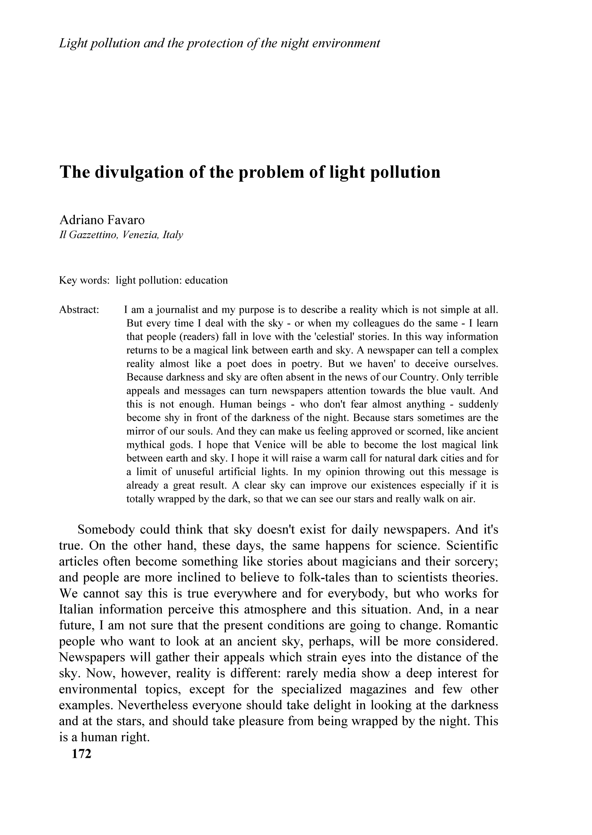 0DOWD GD VH]LRQL GHOO
,'$ GL WXWWR LO PRQGR FRPH
GHOO
8QLRQH $VWURQRPLFD ,QWHUQD]LRQDOH H                  OD ,'$KLOH H OD VH]LRQH GHOOD DOLIRUQLD HQWUDOH
SUHVLGHQWH GHO VXR JUXSSR GL ODYRUR RQWUROOLQJ            OHDGHU GHOOH VH]LRQL 86$ H GD VLQJROL DVWURQRPL
OLJKW SROOXWLRQ KD FKLHVWR FKH LO PHHWLQJ GL              R VHPSOLFL FLWWDGLQL
9HQH]LD DLXWL DG DYYLDUH LO SURFHVVR SHU GLFKLDUDUH
LO FLHOR QRWWXUQR 3DWULPRQLR GHO 0RQGR ³/D               $ TXHVWR SXQWR VRQR LQL]LDWL JOL LQWHUYHQWL UHODWLYL
6RFLHWj $VWURQRPLFD $PHULFDQD LQFRUDJJLD FRQ              DOOD VHVVLRQH GHOOD PDWWLQDWD FRQ OD VH]LRQH
IRU]D O
81(62 D GLFKLDUDUH LO FLHOR QRWWXUQR XQ          GHGLFDWD DO SUREOHPD GHOOD SHUFH]LRQH GHO FLHOR
SDWULPRQLR GHO 0RQGR ,O FLHOR QRWWXUQR q SDUWH GL        QRWWXUQR
WXWWH OH QD]LRQL HG q YLVLELOH GD WXWWL JOL XRPLQL´      3HU SULPR KD SDUODWR LO 3URI *LXOLDQR 5RPDQR JLj
GLFKLDUD LO GRFXPHQWR DSSURYDWR GDOOD 6RFLHWj HG          GRFHQWH GL RVPRORJLD H GRFHQWH GL 6WRULD
LQYLDWRFL GDOOD 3UHVLGHQWHVVD 3URI $QQHLOD               GHOO
$VWURQRPLD DOO
8QLYHUVLWj GL 3DGRYD *LXOLDQR
6DUJHQW WUDPLWH LO RPLWDWR VXOO
,QTXLQDPHQWR            5RPDQR FKH KD LQWURGRWWR QHL ORQWDQL DQQL 
 OD
/XPLQRVR SUHVLHGXWR GD $UWKXU 8SJUHQ 8Q                  ULFHUFD DUFKHRDVWURQRPLFD LQ ,WDOLD KD ULFRUGDWR
SDVVR FUXFLDOH SHU SURWHJJHUH LO FLHOR QRWWXUQR OR        FLz FKH KD UDSSUHVHQWDWR OD YLVLRQH H OR VWXGLR GHO
GHILQLVFH LO 'U -RVHI +URQ FKH VFULYH D QRPH             FLHOR QHOOH DQWLFKH FLYLOWj GDOOD SUHLVWRULD DOOH SL
GHOO
,VWLWXWR GL $VWURQRPLD GHOO
8QLYHUVLWj GL            ORQWDQH FXOWXUH FKH VWDQQR DOOD EDVH GHO QRVWUR
9LHQQD 'L DUJRPHQWR GL WUHPHQGD LPSRUWDQ]D               VYLOXSSR FXOWXUDOH H GHOOD QRVWUD FLYLOWj ILQR DG
SDUOD LO 'LUHWWRUH GHOO
,VWLWXWR GL $VWURQRPLD            RJJL *LXOLDQR 5RPDQR KD FRQFOXVR OD VXD
GHOO
8QLYHUVLWj GHOOH +DZDLL GRYH VL WURYDQR L           UHOD]LRQH FRQ XQD VHULH GL DFFRUDWH FRQVLGHUD]LRQL
PDJJLRUL WHOHVFRSL DPHULFDQL GHOO
HPLVIHUR 1RUG           0D SHUFKp DOORUD RJJL YRJOLDPR QHJDUFL TXHVWR
LQYLDQGRFL LO VXR $ORKD  8Q IRUWH VRVWHJQR FL
DUULYD GDOO
2ILFLQD GH 3URWHFFLRQ GH OD DOLGDG GHO
LHOR GHO 1RUWH GHO KLOH 23 