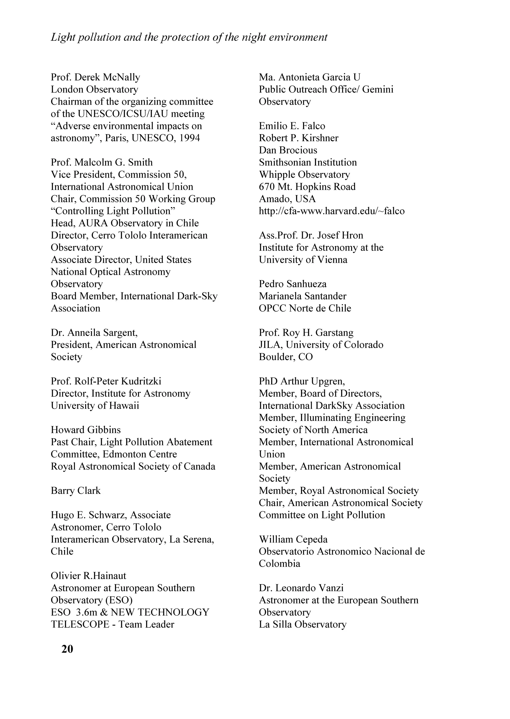 /LJKW SROOXWLRQ DQG WKH SURWHFWLRQ RI WKH QLJKW HQYLURQPHQW


RXQFLO DQG 5HJLRQDO *RYHUQPHQWDO VWDII RI WKH 9HQHWR 5HJLRQ 7KH VLWXDWLRQ RI
OLJKW SROOXWLRQ LQ 9HQLFH KDV EHHQ DQDOVHG WRR DQG D PRYHPHQW WR SUHVHUYH WKH
QLJKW HQYLURQPHQW RI WKLV FLW ZDV ERUQ
    ,Q D ILQDO GHFODUDWLRQ WKH SDUWLFLSDQWV RI WKH FRQYHQWLRQ DVNHG WKH
JRYHUQPHQWV RI WKH (DUWK ,WDO DQG 9HQHWR WKDW WKH QLJKW HQYLURQPHQW EH
SURWHFWHG IURP OLJKW SROOXWLRQ WKDW DOWHUV LWV QDWXUDO VWDWH DQG WKH YLVLRQ RI WKH
VWDUU VN LV FRQVHUYHG IRU WKH IXWXUH JHQHUDWLRQV ,Q SDUWLFXODU WKH DVNHG IRU
WKH DGRSWLRQ LQ WKHLU RXQWULHV RI ODZV DJDLQVW OLJKW SROOXWLRQ DQG IRU WKH
OLPLWDWLRQ RI WKH QLJKW VN EULJKWQHVV SURYLGLQJ HIIHFWLYH PHDVXUHV DV WKRVH RI
WKH ODZ Q  RI  0DUFK  RI WKH /RPEDUG 5HJLRQ 7KH SDUWLFLSDQWV DOVR
DVNHG 81(62 DQG 812 WR UHVWDUW WKH SURFHGXUH WR GHFODUH WKH QLJKW VN DQ
+XPDQLW +HULWDJH VWDUWHG DIWHU WKH PHHWLQJ 81(62,$8,68 ³$GYHUVH
(QYLURQPHQWDO ,PSDFWV RQ $VWURQRP´ 3DULV   