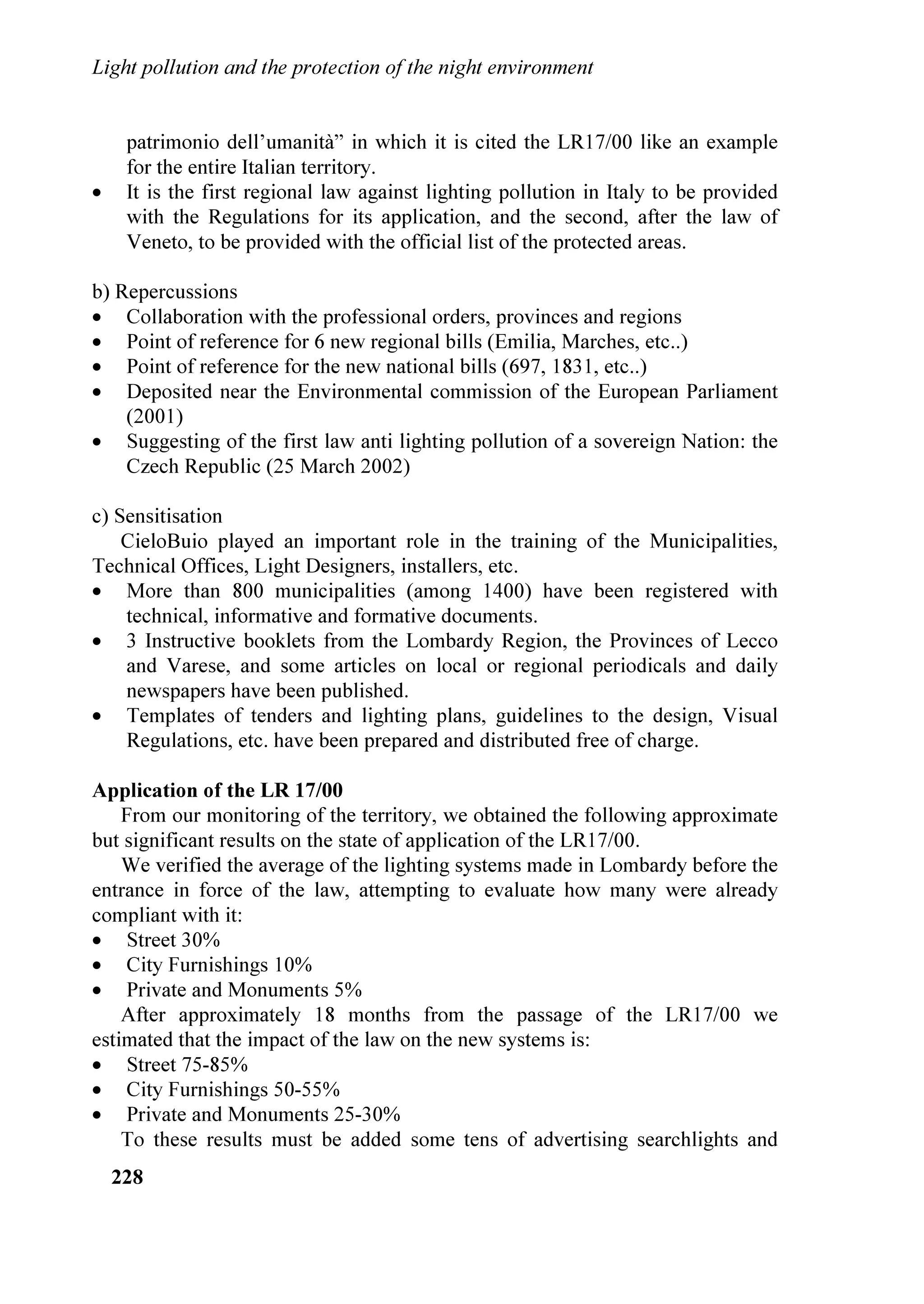 ,QTXLQDPHQWR OXPLQRVR H SURWH]LRQH GHOO¶DPELHQWH QRWWXUQR




3URJUHVV DQG KDOOHQJHV LQ /LJKW 3ROOXWLRQ RQWURO


'DYLG / UDZIRUG            5REHUW / *HQW
,QWHUQDWLRQDO 'DUN6N $VVRFLDWLRQ 7XFVRQ 86$ HPDLO LGD#GDUNVNRUJ




.H ZRUGV OLJKW SROOXWLRQ

$EVWUDFW    8QWLO UHFHQWO OLJKW SROOXWLRQ KDV EHHQ D OLWWOH NQRZQ HQYLURQPHQWDO SUREOHP *ODUH
              OLJKW WUHVSDVV DQG HQHUJ ZDVWH DUH WKH SULPDU LQJUHGLHQWV RI SRRUO GHVLJQHG
              RXWGRRU OLJKWLQJ ,Q DGGLWLRQ OLJKW SROOXWLRQ FDXVHV WKH ORVV RI RXU EHDXWLIXO VWDU
              ILOOHG QLJKW VNLHV 2QJRLQJ UHVHDUFK LQGLFDWHV WKHUH PD EH VHULRXV LPSDFWV RQ
              KXPDQ KHDOWK IURP RYHUO EULJKW OLJKWV /LJKW SROOXWLRQ DOVR KDV DGYHUVHO LPSDFWHG
              PDQ IRUPV RI QRFWXUQDO ZLOGOLIH 7KLV SDSHU ZLOO EULHIO GHVFULEH WKH VRPH RI WKH
              SUREOHPV WKH VROXWLRQV DQG H[SODLQ ZK HYHURQH VKRXOG EH DFWLYHO VXSSRUWLQJ
              EHWWHU TXDOLW RXWGRRU OLJKWLQJ WKDW FRQWUROV OLJKW SROOXWLRQ

    7KHUH LV D JURZLQJ DZDUHQHVV RI WKH SUREOHP LQWHUQDWLRQDOO DQG DQ
LQFUHDVLQJ QXPEHU RI FRPPXQLWLHV DUH SDVVLQJ OLJKWLQJ ODZV DQG VWDQGDUGV WR
FRQWURO RXWGRRU OLJKWLQJ ,Q )HEUXDU  WKH ]HFK 5HSXEOLF SDVVHG D QDWLRQDO
ODZ WKDW WDNHV DFWLRQ WR FRQWURO OLJKW SROOXWLRQ ,Q  WKH /RPEDUG
3DUOLDPHQW RI ,WDO SDVVHG D FRPSUHKHQVLYH ODZ RQ RXWGRRU OLJKWLQJ 2WKHU
OHJLVODWLYH DFWV KDYH EHHQ HQDFWHG LQ 6SDLQ -DSDQ $XVWUDOLD DQG HOVHZKHUH
DURXQG WKH JOREH
    ,Q WKH 8QLWHG 6WDWHV RI $PHULFD PDQ ODZV KDYH SDVVHV DW WKH 6WDWH LW DQG
FRXQW OHYHOV )RU H[DPSOH WKH VWDWH RI 1HZ 0H[LFR SDVVHG D 1LJKW 6N
3URWHFWLRQ $FW´ ,Q DGGLWLRQ WKHQ *RYHUQRU *HRUJH : %XVK VLJQHG D 7H[DV
VWDWH ELOO WKDW UHJXODWHV RXWGRRU OLJKWLQJ IRU DOO VWDWH IXQGHG HQWLWLHV +XQGUHGV RI
RWKHU PXQLFLSDOLWLHV DURXQG WKH JOREH DUH WDNLQJ VLPLODU DFWLRQV WR SURPRWH
UHVSRQVLEOH RXWGRRU OLJKWLQJ
    5HFHQW HDUV KDYH EHHQ H[FLWLQJ LQ WHUPV RI PHGLD FRYHUDJH RI WKH LVVXH
³/LJKW 3ROOXWLRQ´ PDGH IURQW SDJH FRYHUDJH LQ QXPHURXV QHZVSDSHUV DQG


/DBCUÃ3PGGVUDPIÃ6I9ÃUC@Ã3SPU@8UDPIÃPAÃÃUC@Ã1DBCUÃ(IWDSPIH@IU
Ã




3URFHHGLQJV RI WKH ,'$ 5HJLRQDO 0HHWLQJ ³9HQLFH /HW¶V VDYH WKH QLJKW´                        
3LHUDQWRQLR LQ]DQR HG 