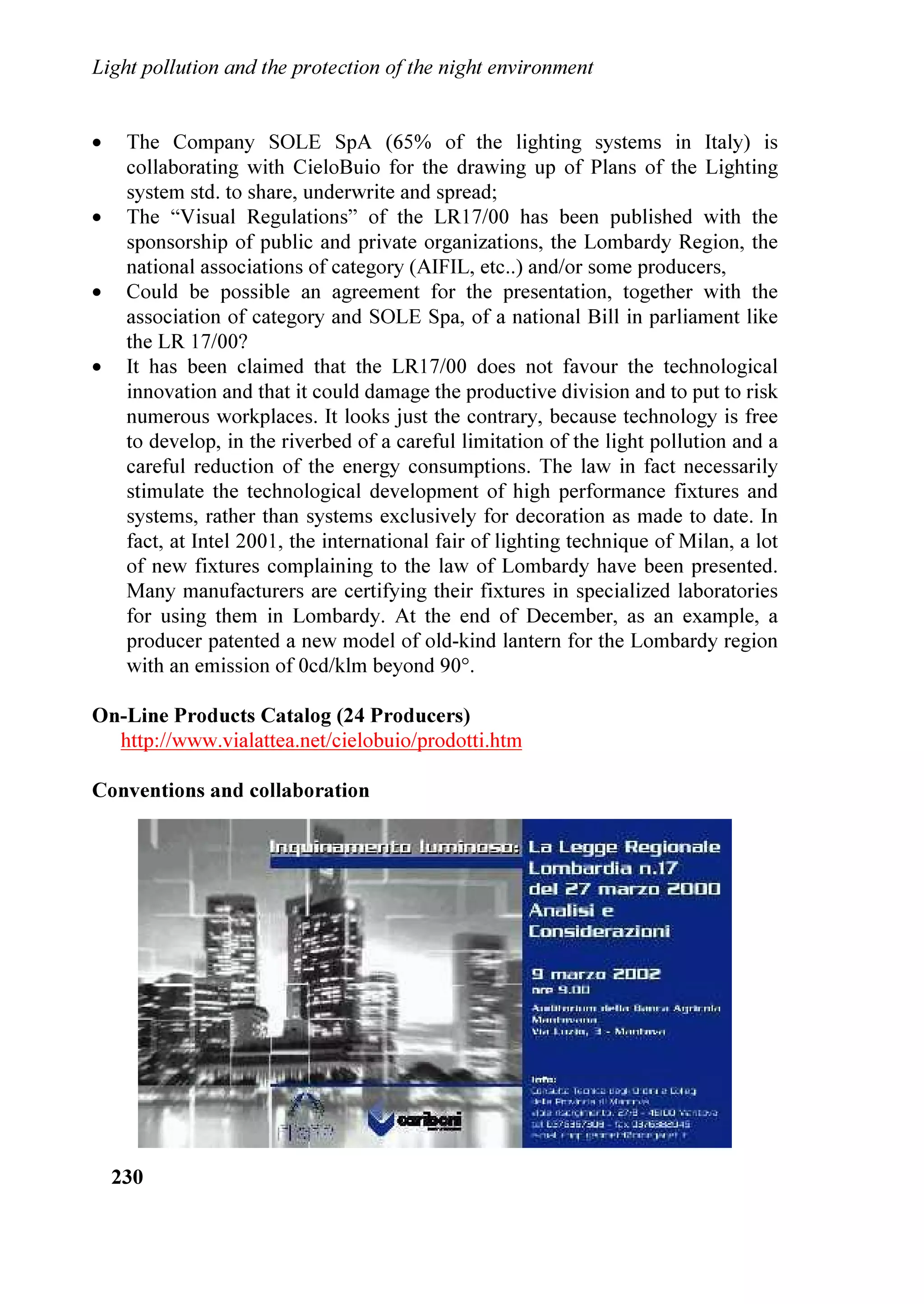 /LJKW SROOXWLRQ DQG WKH SURWHFWLRQ RI WKH QLJKW HQYLURQPHQW


PDJD]LQHV 7HOHYLVLRQ DQG UDGLR FRYHUDJH LV LQFUHDVLQJ 7KH UHYHUEHUDWLRQV IURP
DOO WKLV QHZV DUH FRQWLQXLQJ
    /HW¶V WDNH D FORVHU ORRN DW OLJKW SROOXWLRQ¶V SUREOHPV 7KHUH DUH PDQ UHDVRQV
IRU OLJKWLQJ DW QLJKW :H QHHG YLVLELOLW VHFXULW VDIHW DQG DQ DWWUDFWLYH
QLJKWWLPH HQYLURQPHQW DURXQG XV %XW QRW DOO OLJKWLQJ LV JRRG OLJKWLQJ )DU WRR
PXFK RI RXU SUHVHQW QLJKWWLPH OLJKWLQJ GRHV QRW PHHW LWV REMHFWLYHV +HUH DUH
VRPH FRPSRQHQWV RI EDG OLJKWLQJ
 *ODUH *ODUH QHYHU KHOSV YLVLELOLW DQG LW LV IDU WRR FRPPRQ ,W RIWHQ FUHDWHV
     GDQJHURXV VDIHW SUREOHPV :H VKRXOG VWULYH IRU D JODUH IUHH HQYLURQPHQW ,W
     LV D VSHFLDO SUREOHP IRU WKH DJLQJ HH
 /LJKW WUHVSDVV 7KLV LQYDGLQJ OLJKW VKLQHV LQWR RXU DUGV DQG RXU ZLQGRZV DW
     QLJKW +DYH RX HYHU WULHG WR VOHHS DW QLJKW ZLWK D EULJKW OLJKW VKLQLQJ LQ
     RXU EHGURRP 7KLV SUREOHP LV ZRUVHQHG E H[FHVVLYH OLJKWLQJ SUDFWLFHV
     QRZ EHLQJ HPSORHG E VKRSSLQJ PDUNHWV FRQYHQLHQFH VWRUHV DQG VHUYLFH
     VWDWLRQV
 3RRU DHVWKHWLFV 2YHUO EULJKW JODULQJ OLJKWV JLYH XV D KDUVK DQG FRQIXVLQJ
     QLJKWWLPH HQYLURQPHQW ZKLFK FRQWULEXWHV WR WKH VWUHVV RI WRGD
V OLIH 7KHUH
     LV QHZ HYLGHQFH WKDW EDGO GHVLJQHG RXWGRRU OLJKWLQJ GHYDOXHV UHVLGHQWLDO
     SURSHUWLHV
 (QHUJ ZDVWH ,Q WKH 86$ DORQH ZH DUH ZDVWLQJ  ELOOLRQ DQQXDOO VKLQLQJ
     OLJKW ZKHQ DQG ZKHUH LW LV QRW QHHGHG DQG E XVLQJ HQHUJ LQHIILFLHQW OLJKW
     VRXUFHV %HWWHU WR XVH VXFK PRQH IRU LPSURYLQJ RXU ZRUOG QRW QHHGOHVVO
     EXUQLQJ H[FHVVLYH IRVVLO IXHOV
 )DOVH 6HFXULW 0RVW FULPH DFWXDOO RFFXUV GXULQJ WKH GD DQG DW QLJKW
     OLJKWLQJ E LWVHOI GRHV QRW LQVXUH VDIHW $ UHFHQW 86 'HSDUWPHQW RI -XVWLFH
     UHSRUW WR FRQJUHVV FRQFOXGHG ³:H FDQ KDYH OLWWOH FRQILGHQFH WKDW OLJKWLQJ
     SUHYHQWV FULPH SDUWLFXODUO VLQFH ZH GR QRW NQRZ LI RIIHQGHUV XVH OLJKWLQJ WR
     WKHLU DGYDQWDJH ,Q VKRUW WKH HIIHFWLYHQHVV RI OLJKWLQJ LV XQNQRZQ´ $Q
     HDUOLHU -XVWLFH 'HSDUWPHQW VWXG VWDWHG ³ZKLOH WKHUH LV QR VWDWLVWLFDOO
     VLJQLILFDQW HYLGHQFH WKDW VWUHHW OLJKWLQJ LPSDFWV WKH OHYHO RI FULPH WKHUH LV D
     VWURQJ LQGLFDWLRQ WKDW LQFUHDVHG OLJKWLQJ  SHUKDSV OLJKWLQJ XQLIRUPLW 
     GHFUHDVHV WKH IHDU RI FULPH´ 0DQ RI XV DUH DIUDLG RI WKH GDUN DQG ZLWK
     EULJKW OLJKWV ZH IHHO VDIHU $UH ZH UHDOO
 1DWXUH RXW RI EDODQFH $V QXPHURXV VWXGLHV KDYH DOUHDG VKRZQ OLJKW
     SROOXWLRQ GRHVQ
W RQO DIIHFW SHRSOH )ORULGD
V VHD WXUWOHV KDYH EHHQ IDFLQJ D
     PDMRU WKUHDW IURP EULJKW OLJKWV (QGDQJHUHG VHD WXUWOHV HPHUJH IURP WKH VXUI
     WR GHSRVLW HJJV LQ VDQG QHVWV DQG ODWHU WLQ KDWFKOLQJV VWUXJJOH IURP WKHLU
     QHVWV WR UHWXUQ WR WKH RFHDQ 1HDUO DOO RI WKLV DFWLYLW WDNHV SODFH XQGHU
     FRYHU RI GDUNQHVV DQG DOO WRR RIWHQ EULJKW OLJKWV FDXVH WKH KDWFKOLQJV WR JHW
     ORVW DQG GLH 0DQ VSHFLHV RI ELUGV HVSHFLDOO WKH VPDOO LQVHFWHDWHUV
     PLJUDWH WKRXVDQGV RI PLOHV DW QLJKW *XLGHG LQ SDUW E WKH VWDUOLJKW RI
  
 