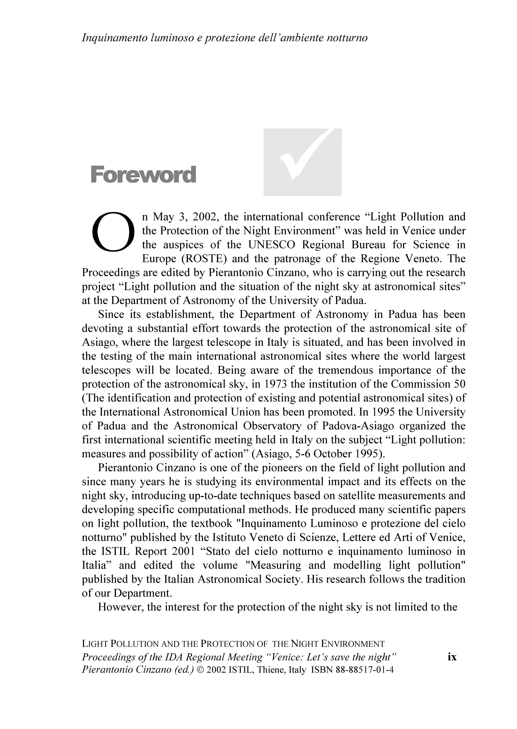 /LJKW SROOXWLRQ DQG WKH SURWHFWLRQ RI WKH QLJKW HQYLURQPHQW


5RXQG WDEOH 7KH OHJLVODWLYH VLWXDWLRQ LQ ,WDO DQG LQ 9HQHWR 
7DYROD URWRQGD OD VLWXD]LRQH OHJLVODWLYD LQ ,WDOLD H LQ 9HQHWR 
,'$ :RUNVKRS RQWUROOLQJ OLJKW SROOXWLRQ LQ (DVWHUQ RXQWULHV 
  /LJKW 3ROOXWLRQ DV D UHFRJQLVHG 'HJUDGDWLRQ RI (QYLURQPHQW
  WKH H[SHULHQFH LQ ]HFKLD
        -DQ +ROODQ 
  RQWUROOLQJ /LJKW 3ROOXWLRQ ,Q URDWLD
        .RUDGR .RUOHYLF
  $FWLYLWLHV $JDLQVW /LJKW 3ROOXWLRQ LQ 6ORYHQLD
        +HUPDQ 0LNXå 
  7RZDUGV /LPLWLQJ /LJKW 3ROOXWLRQ LQ +XQJDU
       =ROWiQ .ROOiWK 
  7KH QH[W (XURSHDQ PHHWLQJ '$5.6.  LQ /XFHUQ
  6ZLW]HUODQG
        )DELR )DOFKL 
/HWWHUV DQG RSHQLQJ VDOXWDWLRQV  /HWWHUH H VDOXWL GL DSHUWXUD  
        )URP ,WDO  'DOO¶,WDOLD 
        )URP WKH :RUOG  'DOO¶HVWHUR 
$SSHQGL[  
       KH FRV¶q O¶,QTXLQDPHQWR /XPLQRVR 
       KH FRV¶q O¶,'$ 
       KH FRV¶q O¶,67,/
       KH FRV¶q 9HQHWR6WHOODWR 
6KRUW SUHVV VXUYH  %UHYH UDVVHJQD VWDPSD 
)HZ UHIHUHQFHV  3LFFROD ELEOLRJUDILD 
,QGH[ RI QDPHV ,QGLFH GHL QRPL 




   YL
 