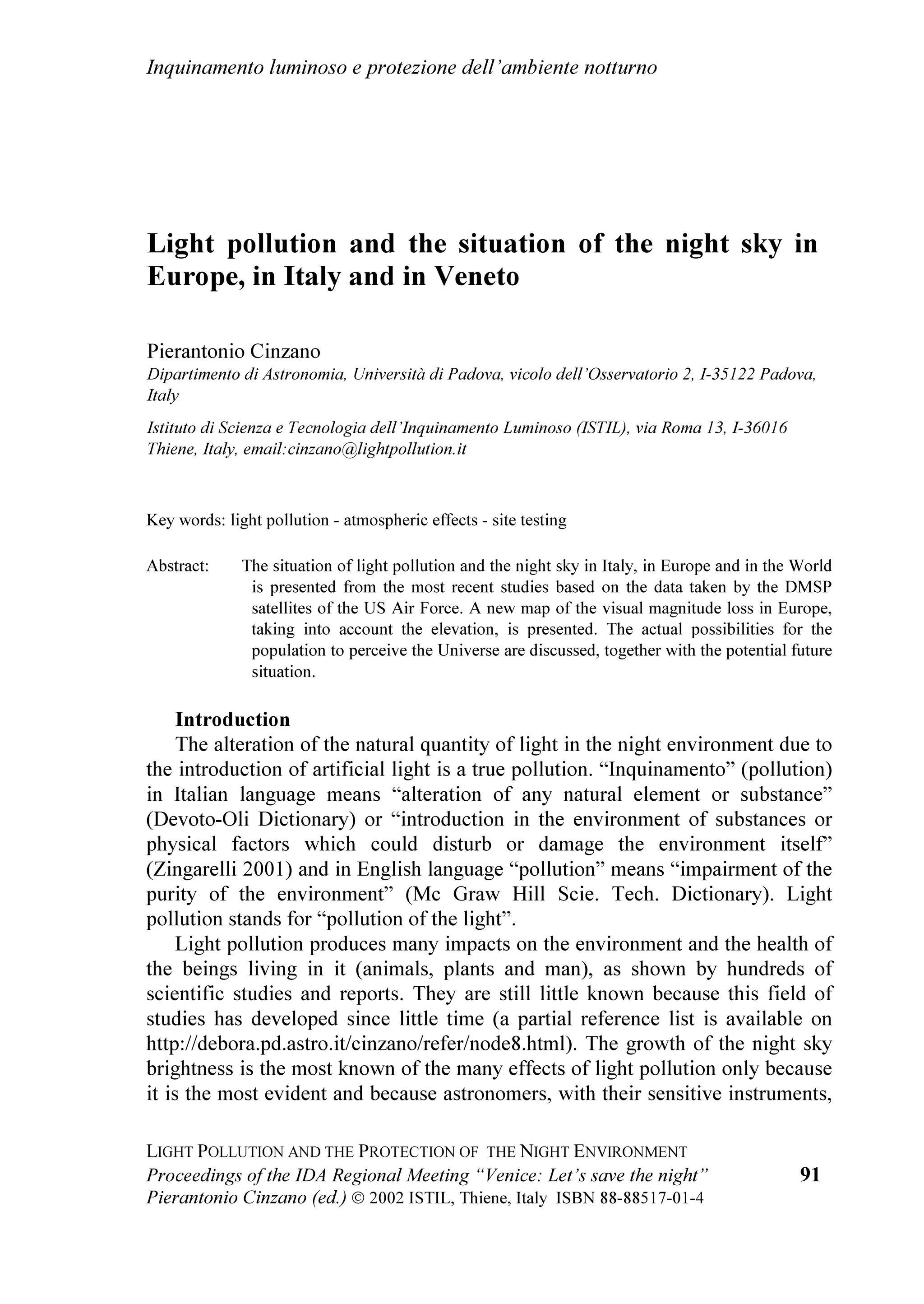 $V
DOO WKH RWKHU SHRSOH ZKR KHOSHG VXFK DV 0UV         IRUPHU SUHVLGHQW KH JDYH UHJDUGV RI WKH
0DU]LD 9LOOHOOD

7KHQ RWKHU SHRSOH WRRN WKH IORRU WR EULQJ WKH
ZHOFRPH RI WKHLU DVVRFLDWLRQV 'U 3DROR 3HUODVFD




                                                       DVVRFLDWLRQ DQG WKH SUHVLGHQW 'U (PLOLR 6DVVRQH
                                                       RUVL 8$, ZDV PDQ HDUV DJR WKH ILUVW WR
                                                       FRQFHUQ ZLWK WKH SKHQRPHQRQ RI OLJKW SROOXWLRQ LQ
                                                       ,WDO 'XULQJ WKHVH HDUV LWV FRPPLVVLRQ 1,/
FKDLU RI WKH RIILFH IRU 9HQLFH DQG $OWR $GULDWLFR      KDG WKH WDVN RI VHQVLWLVLQJ WKH SXEOLF RSLQLRQ DQG
RI ::) ,WDO DUFK ULVWLDQR *DVSDUHWWR               PDNLQJ SURSRVDOV RI UXOHV DQG ELOOV ZKLFK DOORZHG
                                                       WKH SUHVHQWDWLRQ RI WKH OLJKW SROOXWLRQ LVVXH DW WKH
                                                       SURSHU MRXUQDOLVWLF SROLWLFDO DQG LQGXVWULDO OHYHOV
                                                       ,Q RUGHU WR ILJKW OLJKW SROOXWLRQ ZH QHHG LQ WKH
                                                       8$,¶V RSLQLRQ WR EH DEOH WR FRRUGLQDWH GLIIHUHQW
                                                       FRPSRQHQWV  0RUH DQG PRUH VSHFLILF DQG
                                                       GHWDLOHG LQIRUPDWLRQ UHJDUGLQJ HQYLURQPHQWDO
                                                       GDPDJH FDXVHG E OLJKW SROOXWLRQ  3URSRVDOV RI
                                                       ELOOV DW GLIIHUHQW OHYHOV IURP QDWLRQDO WR UHJLRQDO
                                                       DQG HYHQ ORFDO 