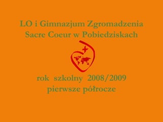 LO i Gimnazjum Zgromadzenia
Sacre Coeur w Pobiedziskach
rok szkolny 2008/2009
pierwsze półrocze
 
