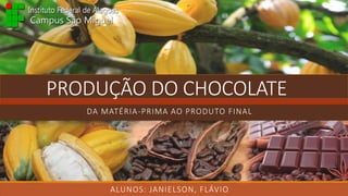 PRODUÇÃO DO CHOCOLATE
DA MATÉRIA-PRIMA AO PRODUTO FINAL
ALUNOS: JANIELSON, FLÁVIO
 