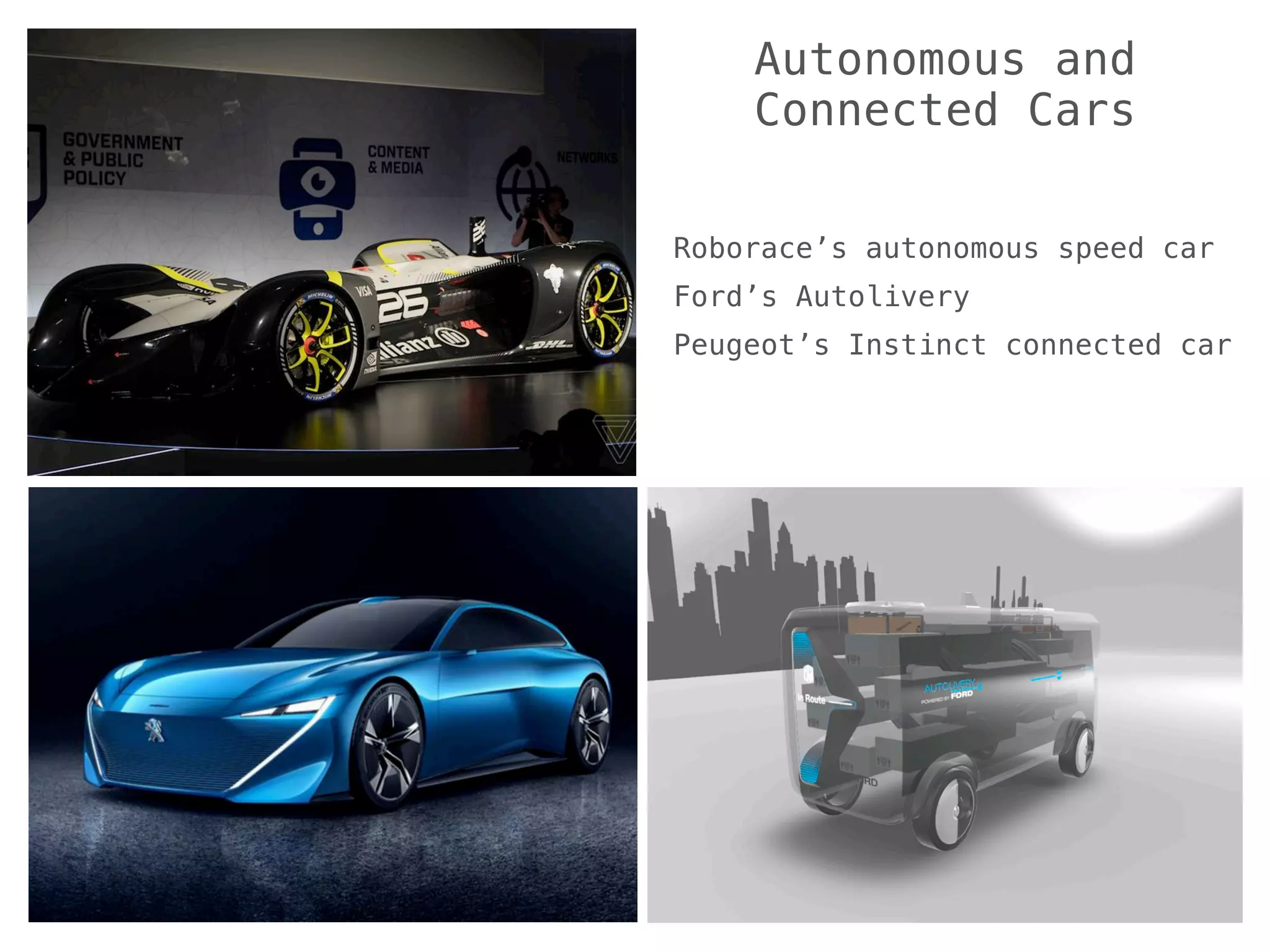 Autonomous and
Connected Cars
Roborace’s autonomous speed car
Ford’s Autolivery
Peugeot’s Instinct connected car
 