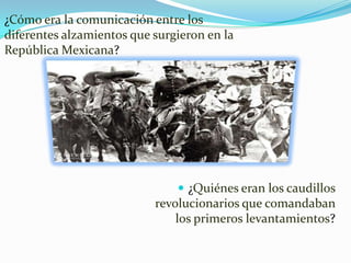 ¿Cómo era la comunicación entre los diferentes alzamientos que surgieron en la República Mexicana?¿Quiénes eran los caudillos revolucionarios que comandaban los primeros levantamientos?