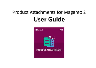 Product Attachments for Magento 2
User Guide
 