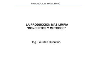 PRODUCCION  MAS LIMPIA  LA PRODUCCION MAS LIMPIA  “ CONCEPTOS Y METODOS” Ing. Lourdes Rubatino 