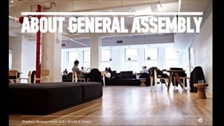 ABOUT GENERAL ASSEMBLY 
Product Management: Let's Break it Down 
 