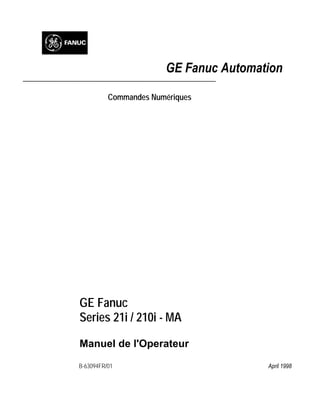GE Fanuc Automation

          Commandes Numériques




GE Fanuc
Series 21i / 210i - MA

Manuel de l'Operateur

B-63094FR/01                           April 1998
 