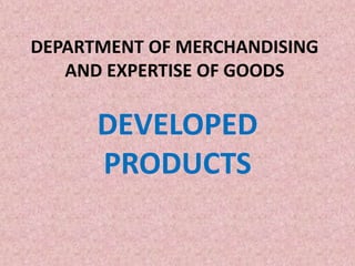DEPARTMENT OF MERCHANDISING
AND EXPERTISE OF GOODS
DEVELOPED
PRODUCTS
 