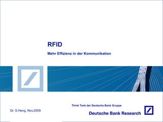 RFID
                       Mehr Effizienz in der Kommunikation




                                    Think Tank der Deutsche Bank Gruppe
Dr. S.Heng, Nov.2009
 
