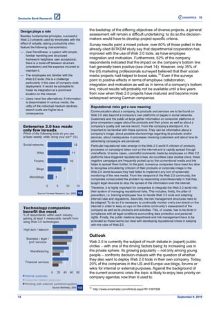 78



 Design plays a role                                             the backdrop of the differing objectives of diverse projects, a general
 Besides fundamental principles, successful
                                                                 assessment will remain a difficult undertaking: to do so the decision-
 Web 2.0 projects used by employees with the                     makers would have to develop project-specific criteria.
 effect of actually raising productivity often
                                                                 Survey results paint a mixed picture: over 60% of those polled in the
 feature the following characteristics:
                                                                 already cited BITKOM study say that departmental cooperation has
 — User friendliness: a system with simple,
                                                                 improved with the use of Web 2.0 tools, as have employee
   familiar handling and structured
   framework heightens user acceptance;                          integration and motivation. Furthermore, 62% of the company
   there is a trade-off between structure                        respondents indicated that the impact on the company’s bottom line
   (orientation) and the expense incurred to                     had generally been positive (see chart 14). However, only 35% of
   maintain it.                                                  the US marketing professionals surveyed believed that their social-
 — The employees are familiar with the                           media projects had helped to boost sales. 15 Even if the surveys
   Web 2.0 tools: this is a challenge                            point to positive effects in terms of employee collaboration,
   particularly in the case of company-wide
   deployment. It would be advisable to                          integration and motivation as well as in terms of a company’s bottom
   foster its integration at a prominent                         line, robust results will probably not be available until a few years
   location on the intranet.                                     from now when Web 2.0 projects have matured and become more
 — Users have few alternatives: if information                   widespread among German companies.
   is disseminated in various media, the
   utility of the individual medium declines;                     Reputational risks get a new meaning
   search costs are higher as a
                                                                  Communication about a company, its products and services are to be found on
   consequence.
                                                                  Web 2.0 also beyond a company’s own platforms or pages in social networks.
                                                                  Customers and the public at large gather information on consumer platforms or
                                                                  price comparison pages about the products and their prices as well as about a
     Enterprise 2.0 has made                                      company’s quality and service record. From the company’s standpoint, it is
     only few inroads                                             important to be familiar with these opinions. They can be informative about a
     Which of the following tools do you use                      company’s image, about possible shortcomings regarding its products and/or
     at least weekly while doing your job?" (%)                   services, about inadequacies in processes involving customers and about how its
                                                                  advertising campaigns are perceived.
     Social networks                                   12         Particular reputational risks emerge in the Web 2.0 world if criticism of products,
                                                                  processes or campaigns takes root on the internet and is rapidly spread through
               Wikis                               11             viral effects. In some cases, unmindful comments made by employees on Web 2.0
                                                                  platforms have triggered reputational crises. As countless case studies show, these
             Forums                               10              negative campaigns are frequently picked up by the conventional media and this
                                                                  helps to spread them further. In the past, numerous companies have been too slow
               Blogs                     7                        to recognise smouldering criticism of their products or corporate image in the
                                                                  Web 2.0 world because they had failed to implement any sort of systematic
                                                                  monitoring of the new media. From the viewpoint of the Web 2.0 community, the
         Microblogs              3
                                                                  companies compounded the problem by responding unprofessionally in that they
                                                                  sought legal recourse to stop the spread of the information over the internet.
                        0         5          10          15
                                                                  Therefore, it is highly important for companies to integrate the Web 2.0 world into
                                                                  their system of managing reputational risks. This includes, firstly, the pillar of
                Source: Forrester Research, Inc., 2009      12
                                                                  prevention, i.e. training employees how to handle Web 2.0 tools and adapting
                                                                  internal rules and regulations. Secondly, the risk management structures need to
                                                                  be adapted. To do so it is necessary to continually monitor one’s own brand on the
                                                                  internet in order to keep an eye on the online community’s assessment of the
     Technology companies
     benefit the most
                                                                  company as well as its products and activities. This, of course, has to be done in
     % of respondents within each industry                        compliance with all legal conditions surrounding data protection and personal
     gaining at least 1 measurable benefit from                   rights. Finally, the public relations department and risk management have to be
     using Web 2.0 technologies                                   schooled so these teams can deal with developing reputational crises in keeping
                                                                  with the rules of Web 2.0.
     High tech / telecom

                                                                 Outlook
       Business / legal /
        prof. services                                           Web 2.0 is currently the subject of much debate in (expert) public
                                                                 circles – with one of the driving factors being its increasing use in
          Manufacturing                                          the private sphere. Its growing popularity – not only among young
                                                                 people – confronts decision-makers with the question of whether
                                                                 they also want to deploy Web 2.0 tools in their own company. Today,
      Financial services
                                                                 20% of the companies in the US and Europe use blogs, forums or
                                                                 wikis for internal or external purposes. Against the background of
                         0 20 40 60 80                           the current economic crisis the topic is likely to enjoy less priority on
      Internal purposes                                          company agendas now than it used to.
      Customer-related purposes
      Working with external partners/suppliers
                          Source: McKinsey, 2009 13              15
                                                                      http://www.emarketer.com/Article.aspx?R=1007506

14                                                                                                                                  September 8, 2010
 