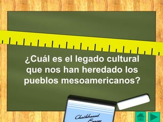 ¿Cuál es el legado cultural
que nos han heredado los
pueblos mesoamericanos?
 