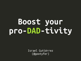 Boost your
pro-DAD-tivity
Israel Gutiérrez
(@gootyfer)
 