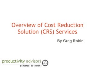 Overview of Cost Reduction
  Solution (CRS) Services
                By Greg Robin
 