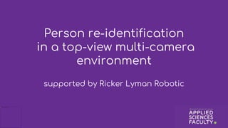 Person re-identification
in a top-view multi-camera
environment
supported by Ricker Lyman Robotic
 
