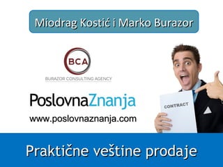 Praktične veštine prodajePraktične veštine prodaje
Miodrag Kostić i Marko BurazorMiodrag Kostić i Marko Burazor
www.www.poslovnaznanja.composlovnaznanja.com
 