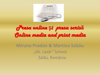 Presa online și presa scrisă
Online media and print media
Miruna Prodan & Martina Sabău
„Gh. Lazăr” School
Zalău, România

 