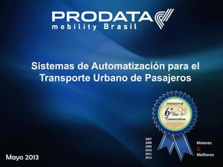 Mayo 2013
Sistemas de Automatización para el
Transporte Urbano de Pasajeros
Maiores
&
Melhores
2007
2008
2009
2010
2011
2012
 