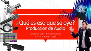 ¿Qué es eso que se oye?
Producciónde Audio
Ciencias y Técnicas de la Comunicación
Producción de Video Digital
 