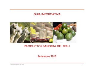 Productos bandera del Perú 1
GUIA INFORMATIVA
PRODUCTOS BANDERA DEL PERU
Setiembre 2012
 