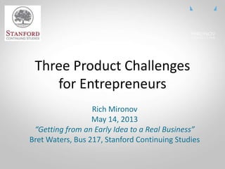 CLICK
TO
EDIT
MASTE
R TITLE
Three Product Challenges
for Entrepreneurs
Rich Mironov
May 14, 2013
“Getting from an Early Idea to a Real Business”
Bret Waters, Bus 217, Stanford Continuing Studies
 