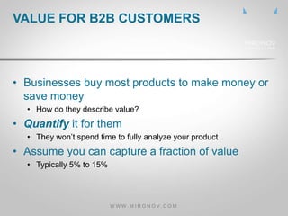 • Businesses buy most products to make money or
save money
• How do they describe value?
• Quantify it for them
• They won...