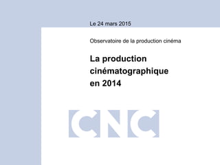 Le 24 mars 2015
La production
cinématographique
en 2014
Observatoire de la production cinéma
 