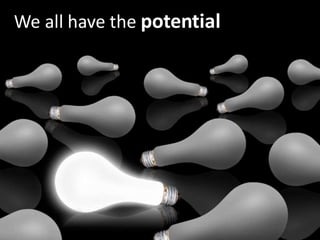 We all have the potential
 