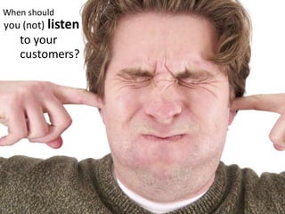 When should
you (not) listen
to your
customers?
 