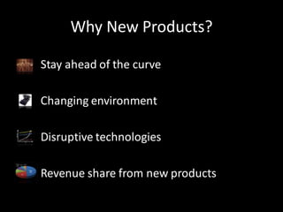 Why New Products?
Stay ahead of the curve
Changing environment
Disruptive technologies
Revenue share from new products
 