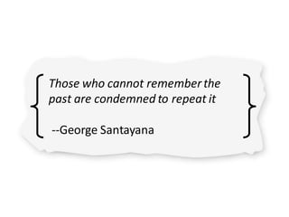 Those who cannot rememberthe
past are condemned to repeat it
--George Santayana
 