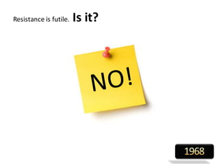 Resistance is futile. Is it?
 