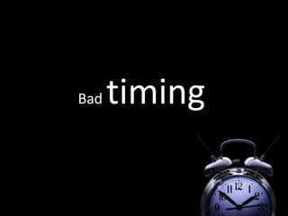 Bad timing
 