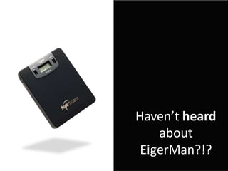 Haven’t heard
about
EigerMan?!?
 