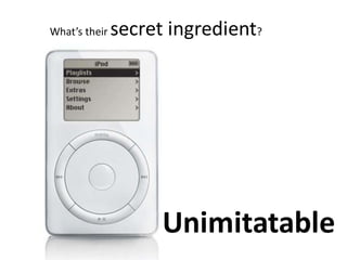 What’s their secret ingredient?
Unimitatable
 