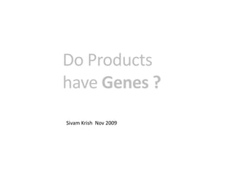 Do Products have Genes ? SivamKrish  Nov 2009 
