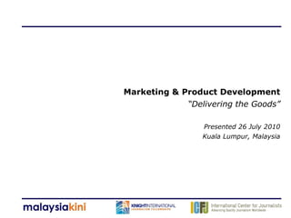 Marketing & Product Development
             “Delivering the Goods”

                 Presented 26 July 2010
                 Kuala Lumpur, Malaysia
 